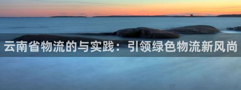超凡国际注册步骤:云南省物流的与实践
