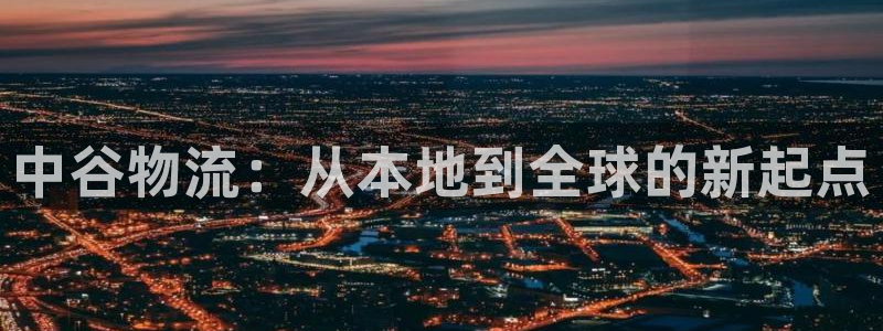 超凡国际合法吗：中谷物流：从本地到全球的新起点