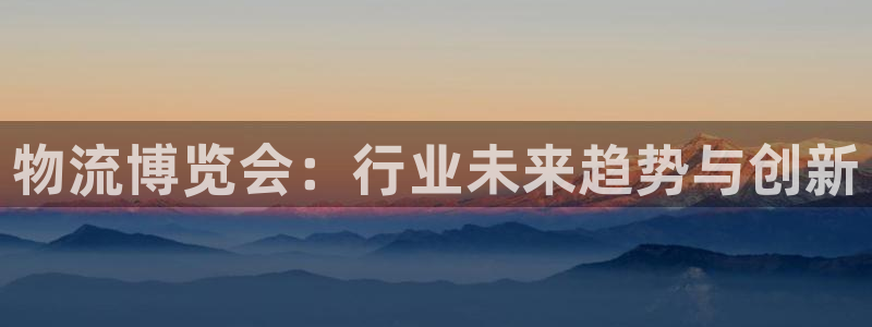超凡国际如何退款：物流博览会：行业未来趋势与创新